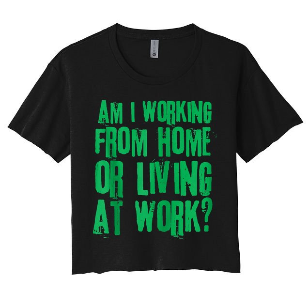 Am I Working From Home Or Living At Work Crop Top
