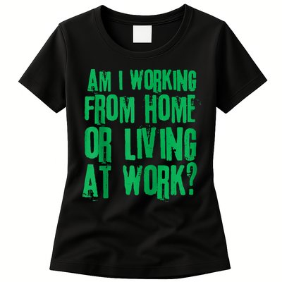 Am I Working From Home Or Living At Work Womens T-Shirt