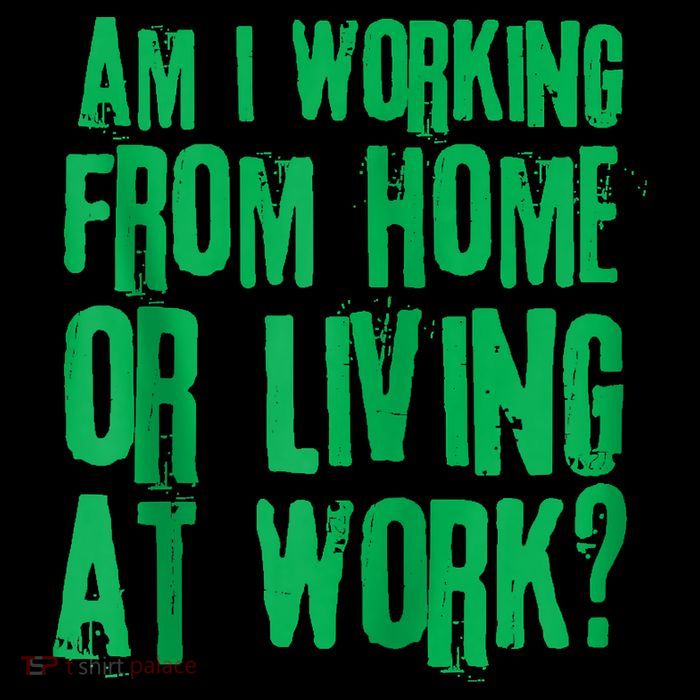 Am I Working From Home Or Living At Work Womens T-Shirt