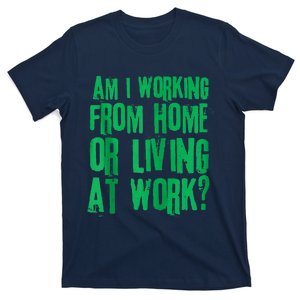 Am I Working From Home Or Living At Work T-Shirt