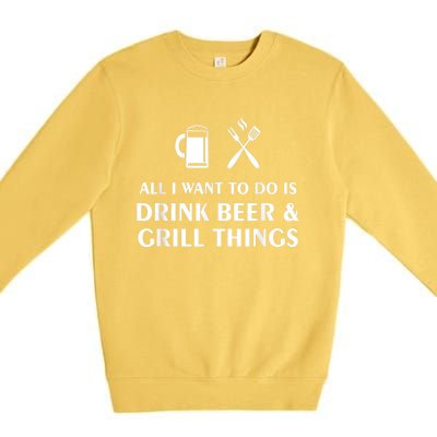 All I Want To Do Is Drink Beer And Grill Things BBQ Cooking Premium Crewneck Sweatshirt