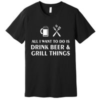 All I Want To Do Is Drink Beer And Grill Things BBQ Cooking Premium T-Shirt