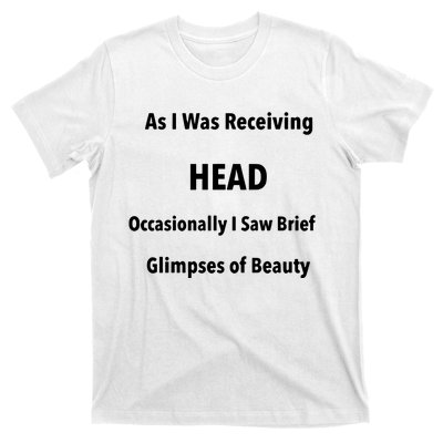 As I Was Receiving Head Occasionally I Saw Brief Glimpses Of Beauty T-Shirt