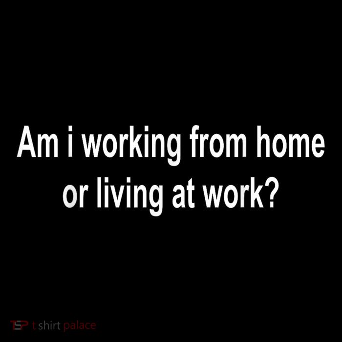 Am I Working From Home Or Living At Work T-Shirt