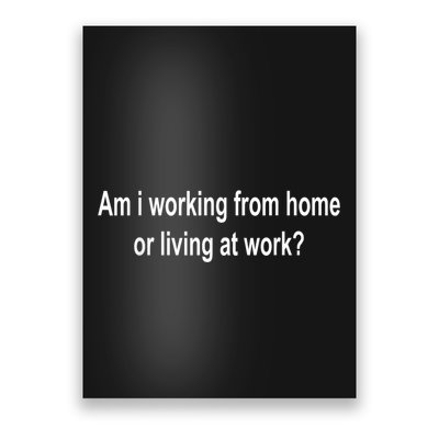 Am I Working From Home Or Living At Work Poster