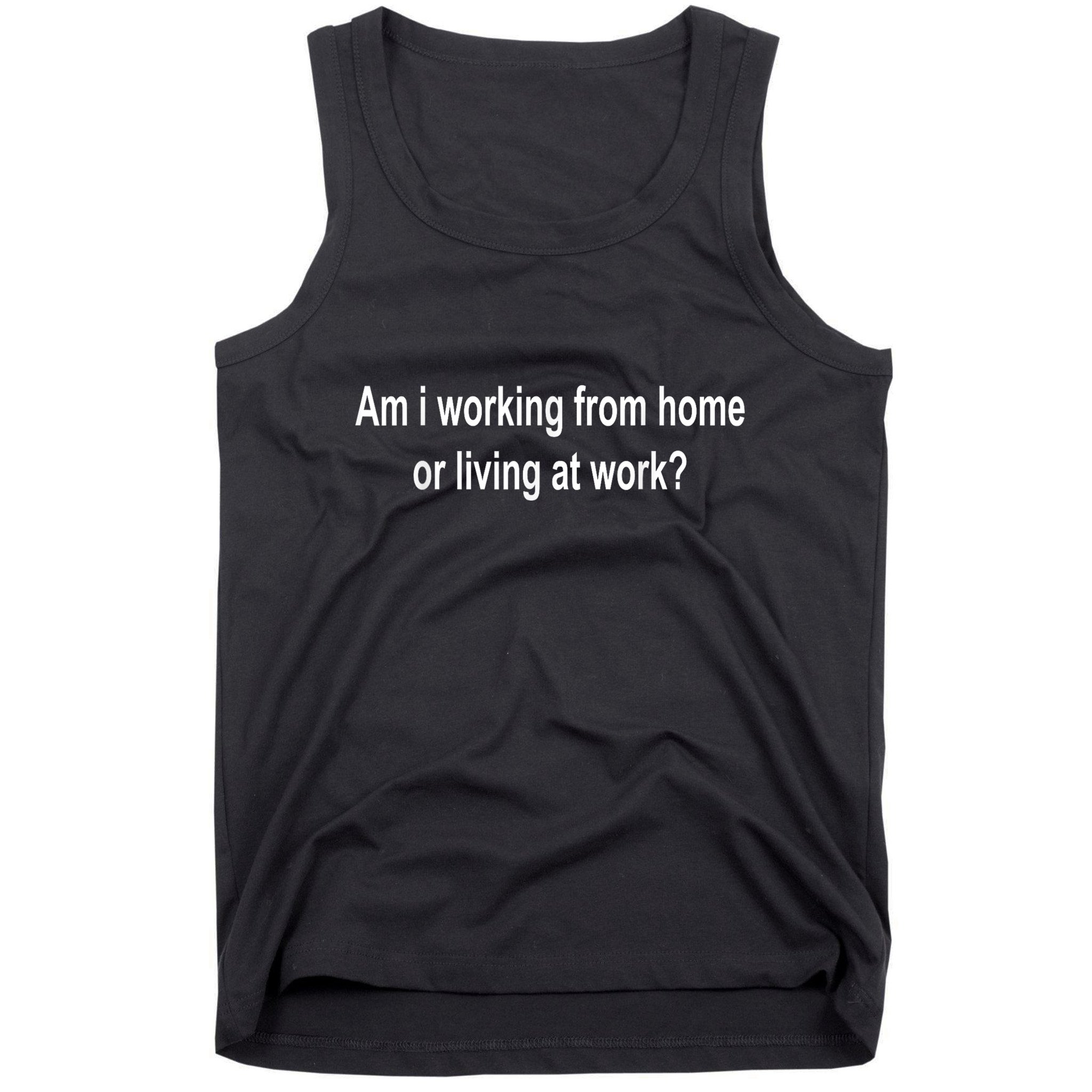 Am I Working From Home Or Living At Work Tank Top
