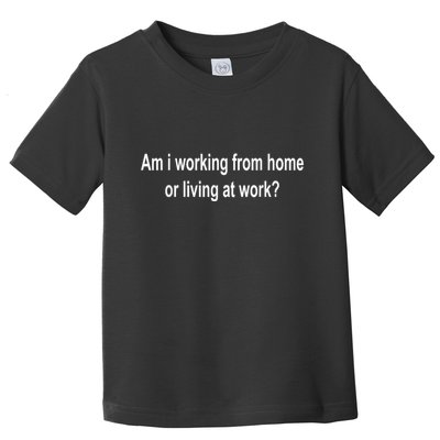 Am I Working From Home Or Living At Work Toddler T-Shirt