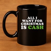 All I Want For Christmas Is Cash 11oz C Handle Ceramic Mug