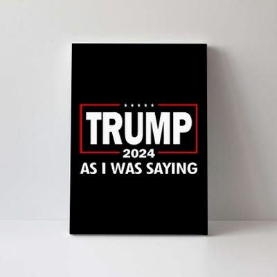 As I Was Saying Trump 2024 Donald Trump Funny Quote Canvas