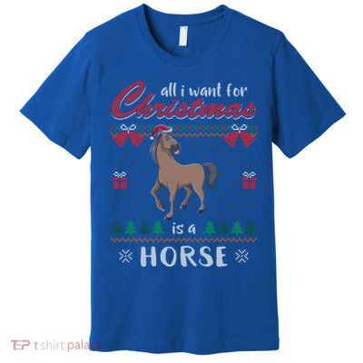 All I Want For Christmas Is A Horse Ugly Christmas Sweater Gift Premium T-Shirt