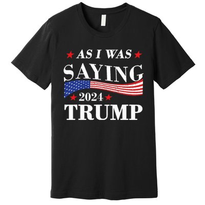 As I Was Saying Trump 2024 President Election Trump Vance Premium T-Shirt