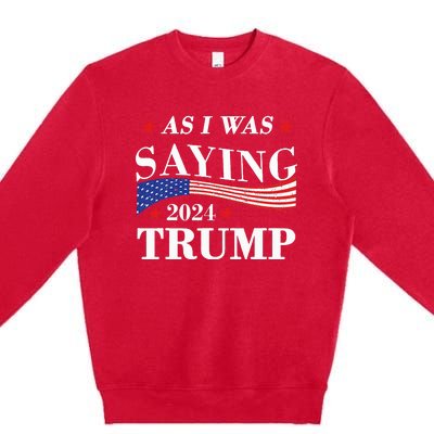 As I Was Saying Trump 2024 President Election Trump Vance Premium Crewneck Sweatshirt