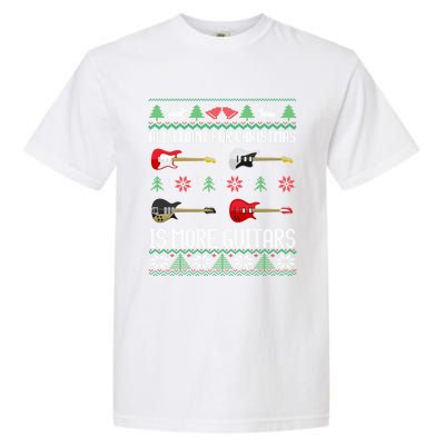 All I Want Is More Guitars Funny Guitarist Ugly Christmas Gift Garment-Dyed Heavyweight T-Shirt