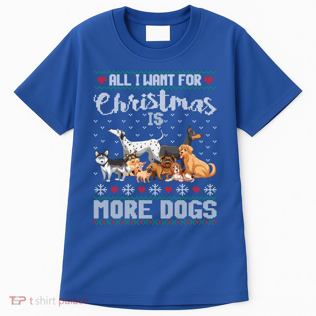 All I Want For Christmas Is More Dogs Ugly Xmas Sweater Gift Tall T-Shirt