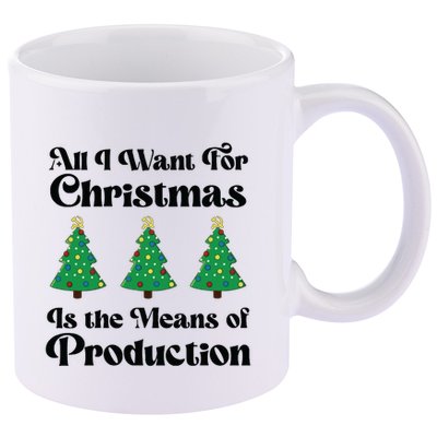 All I Want For Christmas Is The Means Of Production 11oz C Handle Ceramic Mug