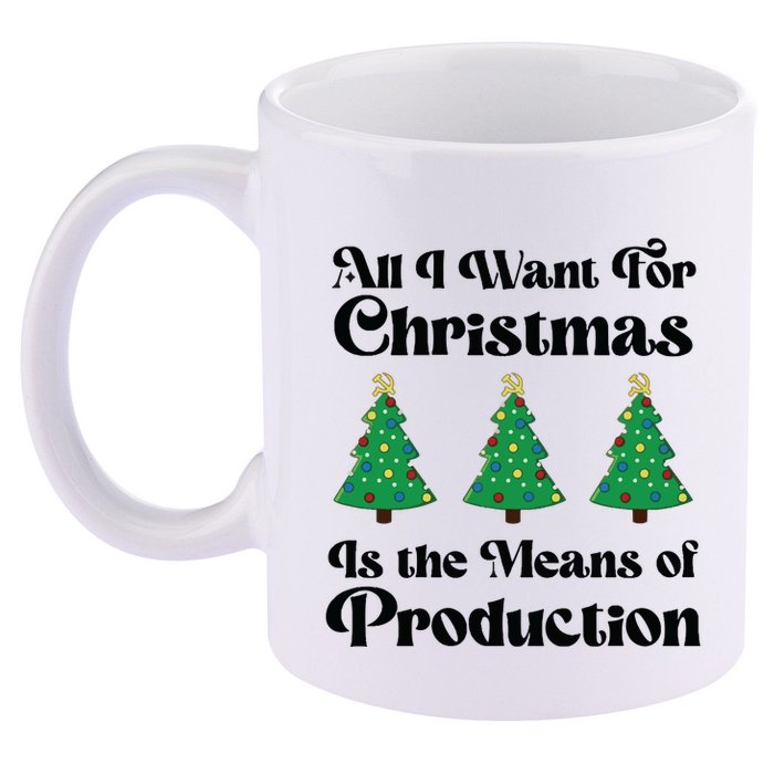 All I Want For Christmas Is The Means Of Production 11oz C Handle Ceramic Mug