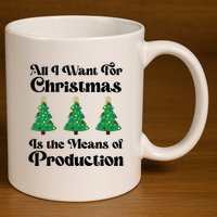 All I Want For Christmas Is The Means Of Production 11oz C Handle Ceramic Mug