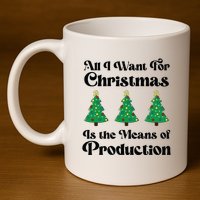 All I Want For Christmas Is The Means Of Production 11oz C Handle Ceramic Mug