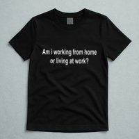 Am I Working From Home Or Living At Work T-Shirt