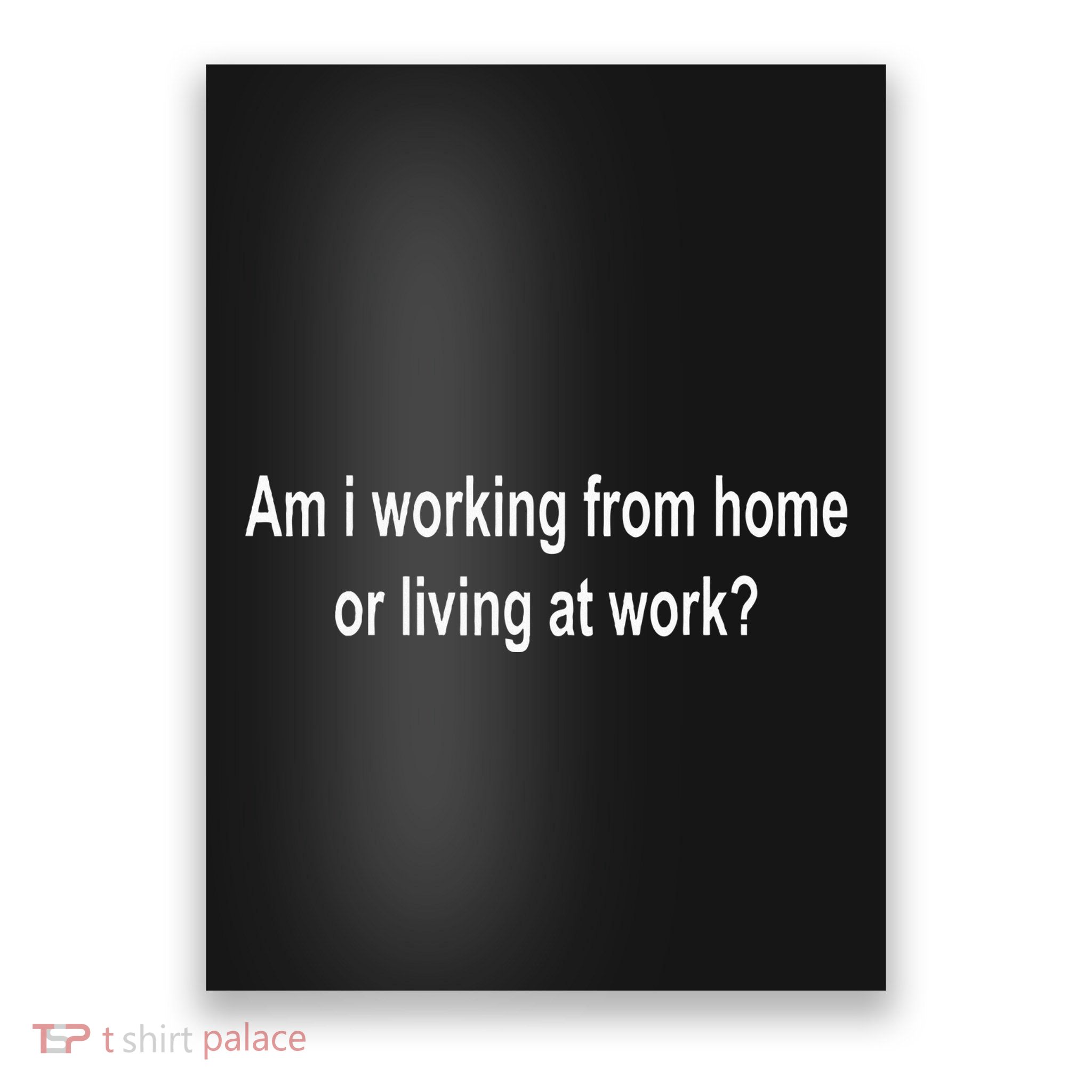 Am I Working From Home Or Living At Work Poster