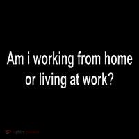 Am I Working From Home Or Living At Work Poster