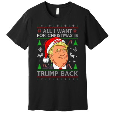 All I Want For Christmas Is Trump Back 2024 Ugly Sweater Premium T-Shirt