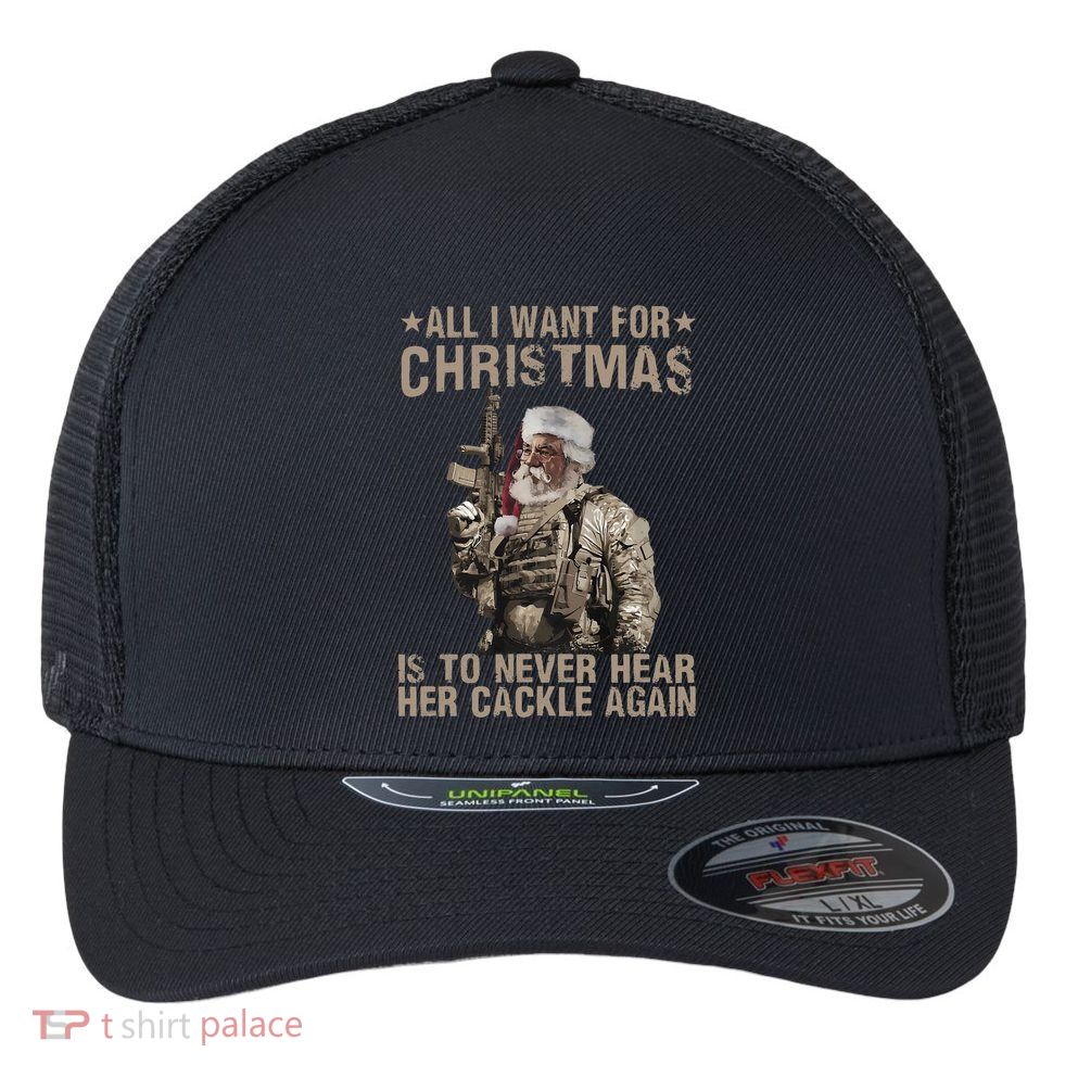 All I Want For Christmas Is To Never Hear Her Cackle Again Flexfit Unipanel Trucker Cap