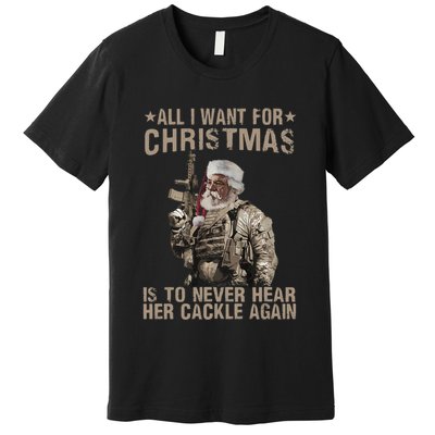 All I Want For Christmas Is To Never Hear Her Cackle Again Premium T-Shirt