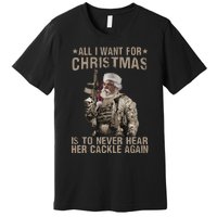 All I Want For Christmas Is To Never Hear Her Cackle Again Premium T-Shirt