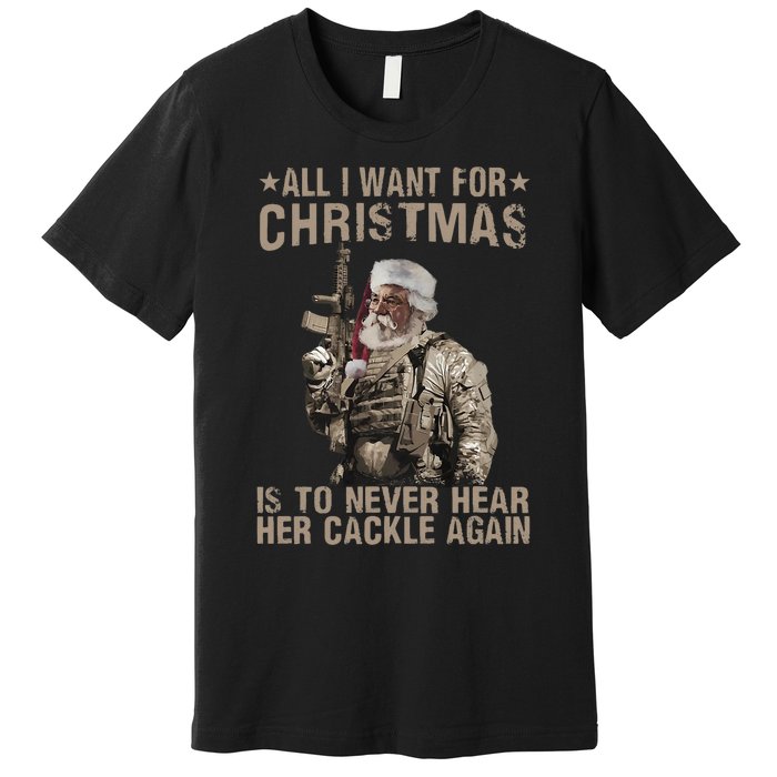 All I Want For Christmas Is To Never Hear Her Cackle Again Premium T-Shirt