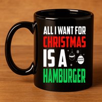 All I Want For Christmas Is A Hamburger Xmas Fast Food 11oz C Handle Ceramic Mug