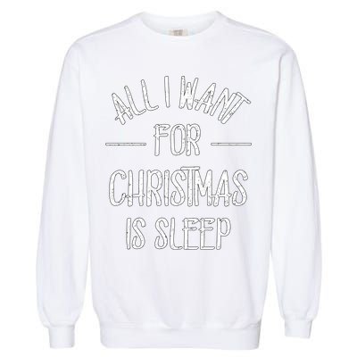 All I Want For Christmas Is Sleep Funny Tired Christmas Cool Gift Garment-Dyed Sweatshirt