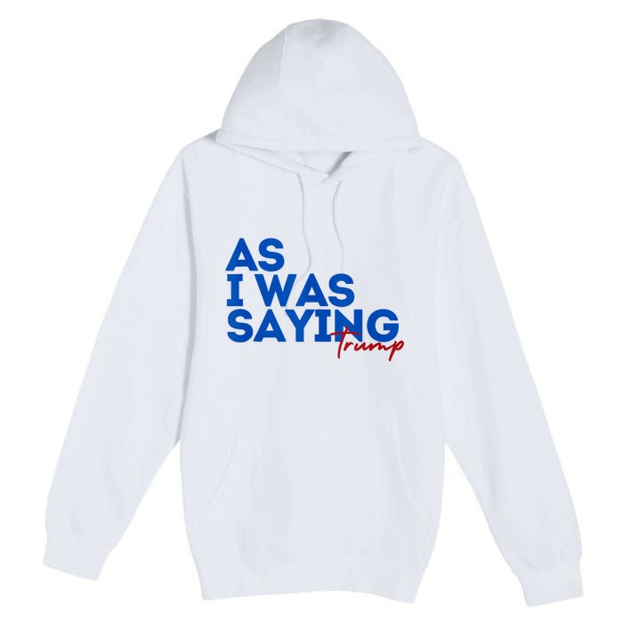 As I Was Saying Cool 2024 Trump Premium Pullover Hoodie