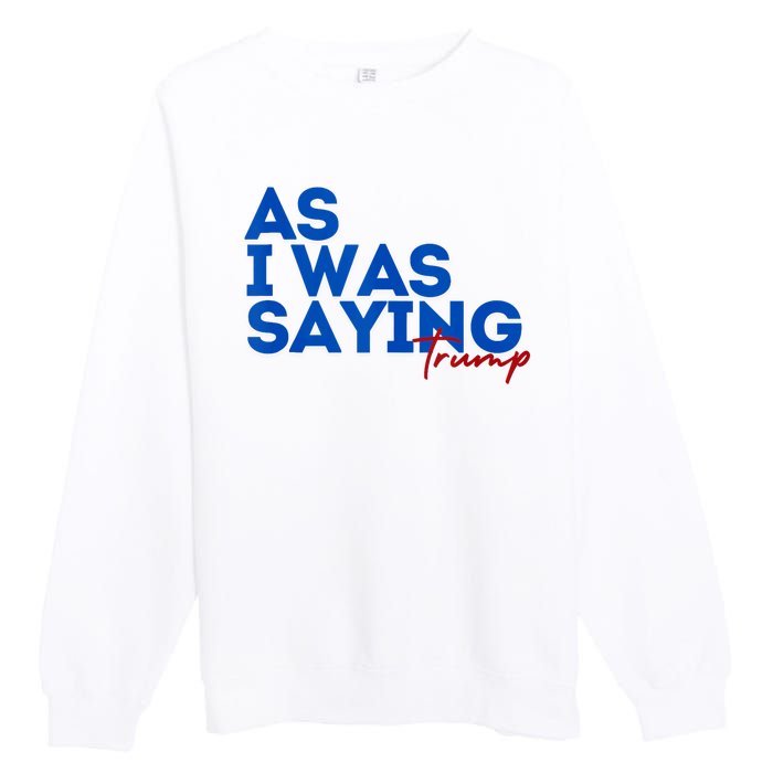 As I Was Saying Cool 2024 Trump Premium Crewneck Sweatshirt