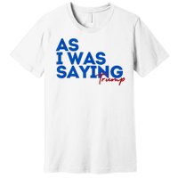 As I Was Saying Cool 2024 Trump Premium T-Shirt