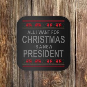 All I Want For Christmas Is A New President Ugly Christmas Coaster