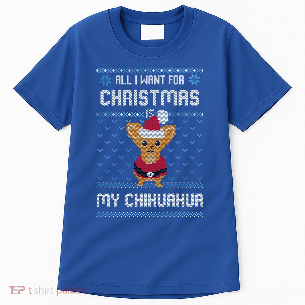 All I Want For Christmas Is Chihuahua Ugly Christmas Sweater Great Gift Tall T-Shirt