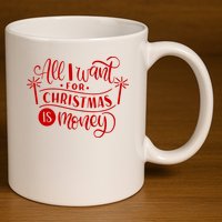 All I Want For Christmas Is Money Funny 11oz C Handle Ceramic Mug