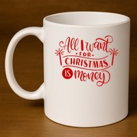 All I Want For Christmas Is Money Funny 11oz C Handle Ceramic Mug