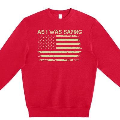 As I Was Saying Funny Political Trump 2024 Election Premium Crewneck Sweatshirt