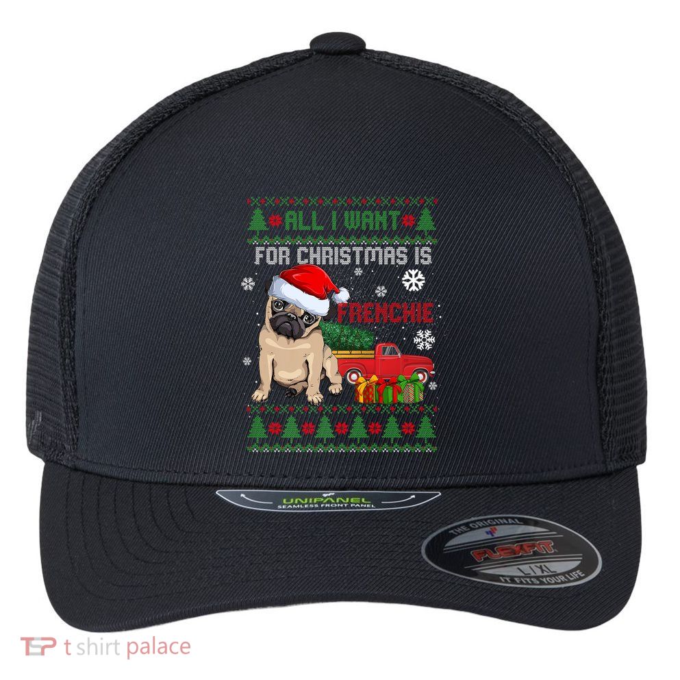 All I Want For Christmas Is Frenchie Ugly Christmas Sweater Gift Flexfit Unipanel Trucker Cap