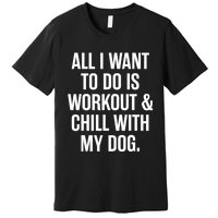 All I Want To Do Is Workout And Chill With My Dog Funny Gym Premium T-Shirt