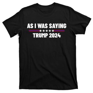 As I Was Saying Trump 2024 T-Shirt