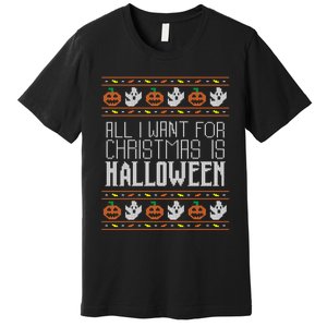 All I Want For Christmas Is Halloween Ugly Sweater Holiday Premium T-Shirt