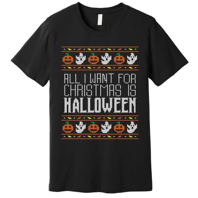 All I Want For Christmas Is Halloween Ugly Sweater Holiday Premium T-Shirt