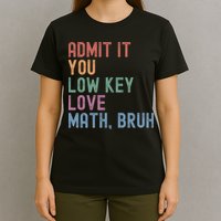 Admit It You Low Key Love Math Bruh T-Shirt
