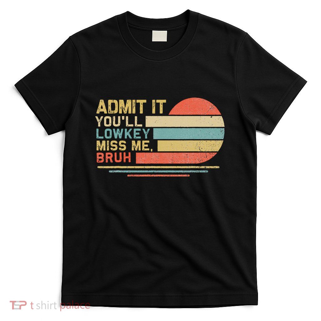 Admit It YouLl Low Key Miss Me Bruh T-Shirt