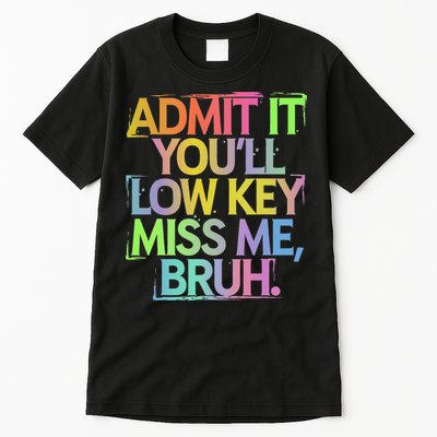 Admit It Youll Low Key Miss Me Bruh Funny Bruh Teacher Gift Tall T-Shirt