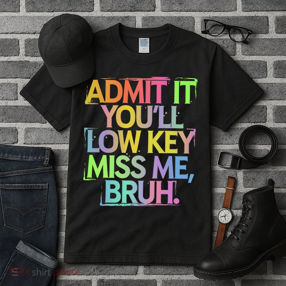 Admit It Youll Low Key Miss Me Bruh Funny Bruh Teacher Gift Tall T-Shirt