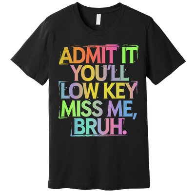 Admit It Youll Low Key Miss Me Bruh Funny Bruh Teacher Gift Premium T-Shirt